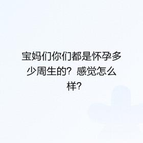 宝妈们你们都是怀孕多少周生的？感觉怎么样？ 